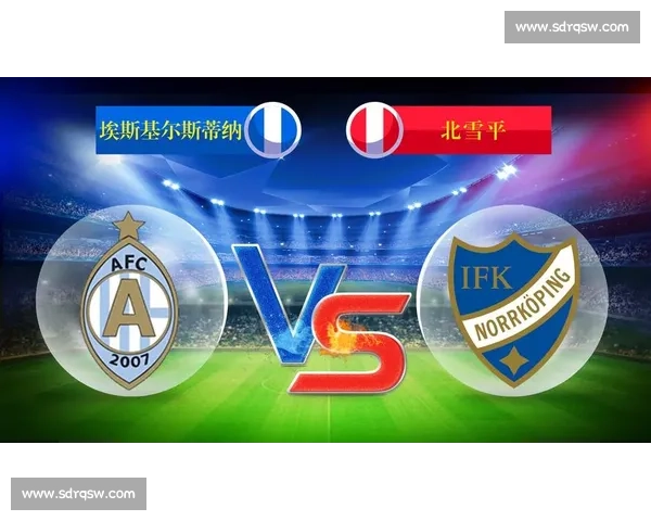 北雪平迎战埃斯基尔斯蒂纳焦点对决赛前前瞻与走势解析全面看点